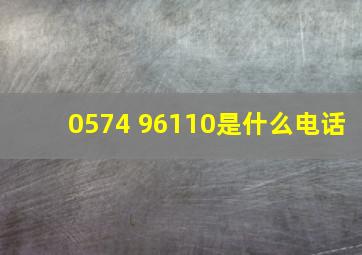 0574 96110是什么电话